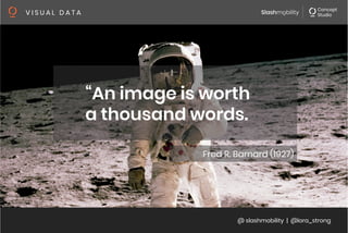 @ slashmobility | @lora_strong
V I S U A L D A T A 
“An image is worth
a thousand words. 
Fred R. Barnard (1927)
 