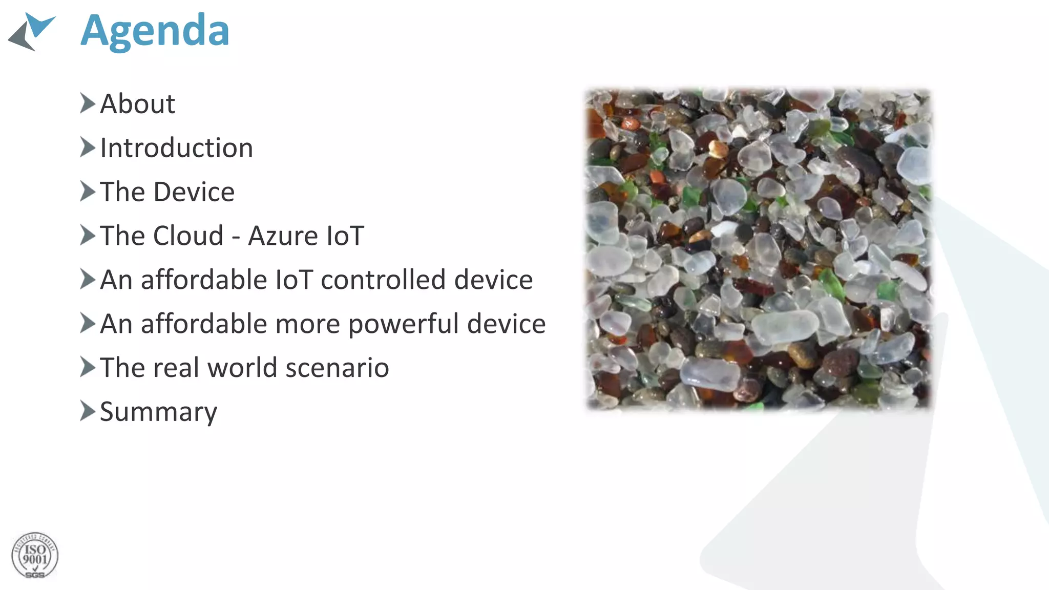 Agenda
About
Introduction
The Device
The Cloud - Azure IoT
An affordable IoT controlled device
An affordable more powerful device
The real world scenario
Summary
 
