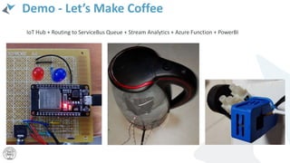 Demo - Let’s Make Coffee
IoT Hub + Routing to ServiceBus Queue + Stream Analytics + Azure Function + PowerBI
 