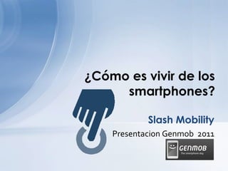 ¿Cómo es vivir de los
     smartphones?

            Slash Mobility
    Presentacion Genmob 2011
 