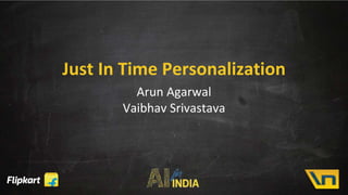 Arun Agarwal
Vaibhav Srivastava
Just In Time Personalization
 