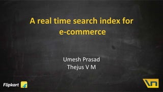 A real time search index for
e-commerce
Umesh Prasad
Thejus V M
 