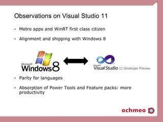 Observations on Visual Studio 11
• Metro apps and WinRT first class citizen
• Alignment and shipping with Windows 8
• Parity for languages
• Absorption of Power Tools and Feature packs: more
productivity
 