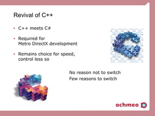 Revival of C++
• C++ meets C#
• Required for
Metro DirectX development
• Remains choice for speed,
control less so
No reason not to switch
Few reasons to switch
 