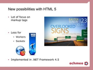 New possibilities with HTML 5
• Lot of focus on
markup tags
• Less for
• Workers
• Sockets
• Implemented in .NET Framework 4.5
 