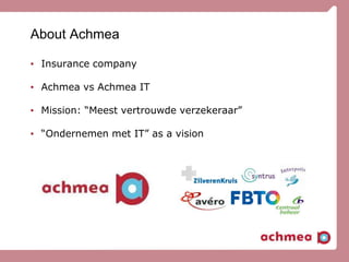 About Achmea
• Insurance company
• Achmea vs Achmea IT
• Mission: “Meest vertrouwde verzekeraar”
• “Ondernemen met IT” as a vision
 