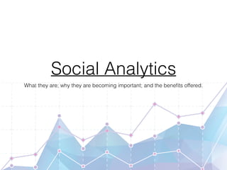 Social Analytics
What they are; why they are becoming important; and the beneﬁts offered.
 