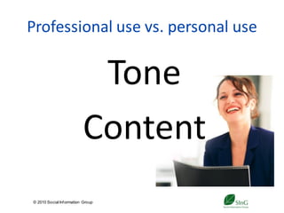 Professional use vs. personal use


                           Tone
                          Content
© 2010 Social Inf ormation Group
                                   11
 