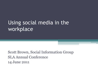Using social media in the
workplace



Scott Brown, Social Information Group
SLA Annual Conference
14 June 2011
© 2011 Social Information Group
 
