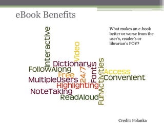 eBook Benefits
                 What makes an e-book
                 better or worse from the
                 user‟s, reader‟s or
                 librarian‟s POV?




                     Credit: Polanka
 