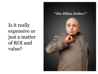 Is it really
expensive or
just a matter
of ROI and
value?
 
