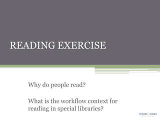 READING EXERCISE


   Why do people read?

   What is the workflow context for
   reading in special libraries?
 