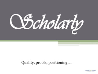 Scholarly
 Quality, proofs, positioning …
 