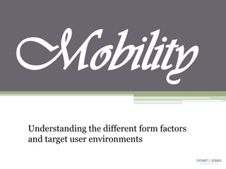 Mobility
Understanding the different form factors
and target user environments
 