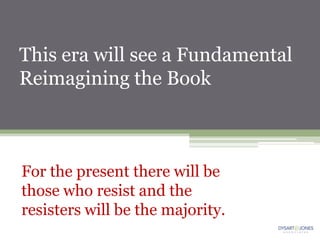 This era will see a Fundamental
Reimagining the Book



For the present there will be
those who resist and the
resisters will be the majority.
 