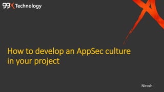 How to develop an AppSec culture
in your project
Nirosh
 