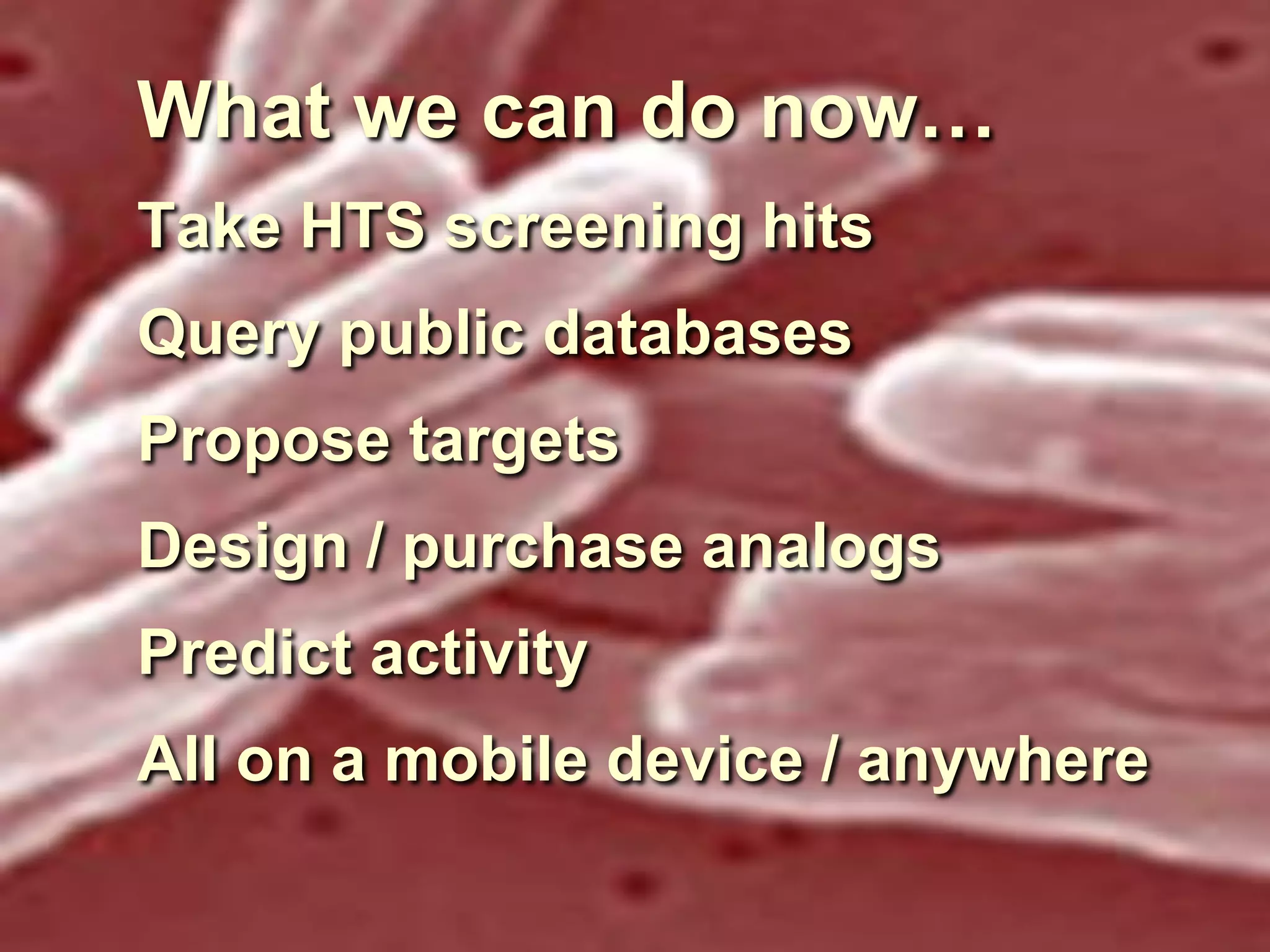 What we can do now…
Take HTS screening hits
Query public databases
Propose targets

Design / purchase analogs
Predict activity

All on a mobile device / anywhere

 