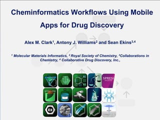 Cheminformatics Workflows Using Mobile
Apps for Drug Discovery
Alex M. Clark1, Antony J. Williams2 and Sean Ekins3,4
1

Molecular Materials Informatics, 2 Royal Society of Chemistry, 3Collaborations in
Chemistry, 4 Collaborative Drug Discovery, Inc.,

 