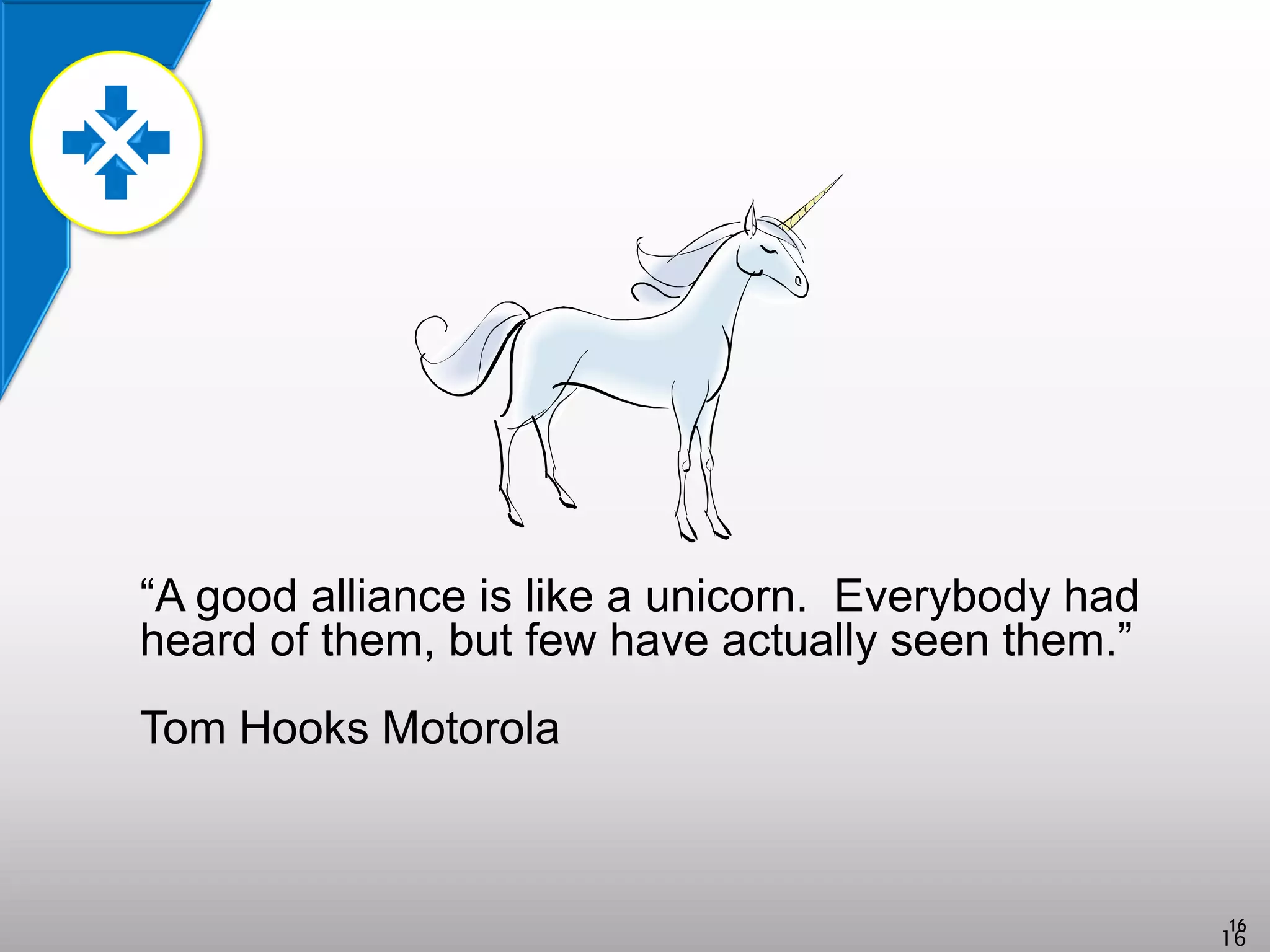 16
16
“A good alliance is like a unicorn. Everybody had
heard of them, but few have actually seen them.”
Tom Hooks Motorola
 