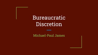 Bureaucratic
Discretion
Michael-Paul James
 