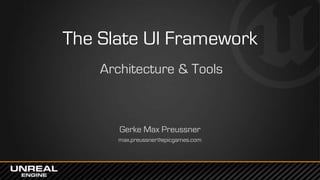 The Slate UI Framework
Architecture & Tools
Gerke Max Preussner
max.preussner@epicgames.com
 