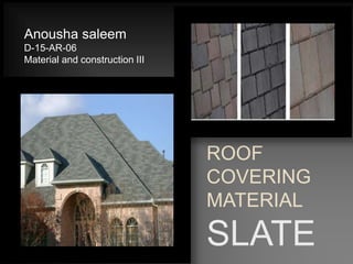 ROOF
COVERING
MATERIAL
SLATE
Anousha saleem
D-15-AR-06
Material and construction III
 