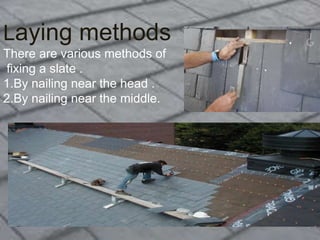 Laying methods
There are various methods of
fixing a slate .
1.By nailing near the head .
2.By nailing near the middle.
 