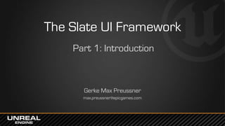 The Slate UI Framework
Part 1: Introduction
Gerke Max Preussner
max.preussner@epicgames.com
 