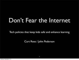 Don’t Fear the Internet
Tech policies that keep kids safe and enhance learning
Curt Rees / John Pederson

1
Monday, December 9, 13

 
