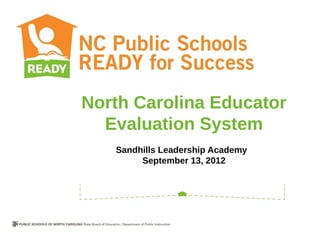 North Carolina Educator
  Evaluation System
   Sandhills Leadership Academy
        September 13, 2012
 
