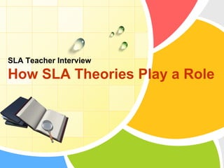 SLA Teacher Interview

How SLA Theories Play a Role
L/O/G/O

 