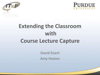 Extending the Classroom with Course Lecture Capture David Eisert Amy Haston 