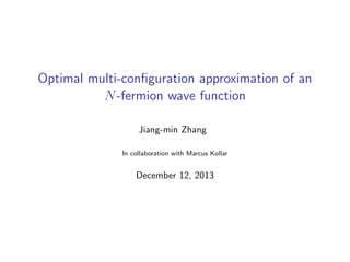 Optimal multi-conﬁguration approximation of an
N-fermion wave function
Jiang-min Zhang
In collaboration with Marcus Kollar
December 12, 2013
 