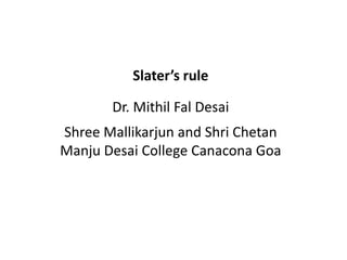 Slater’s rule
Dr. Mithil Fal Desai
Shree Mallikarjun and Shri Chetan
Manju Desai College Canacona Goa
 