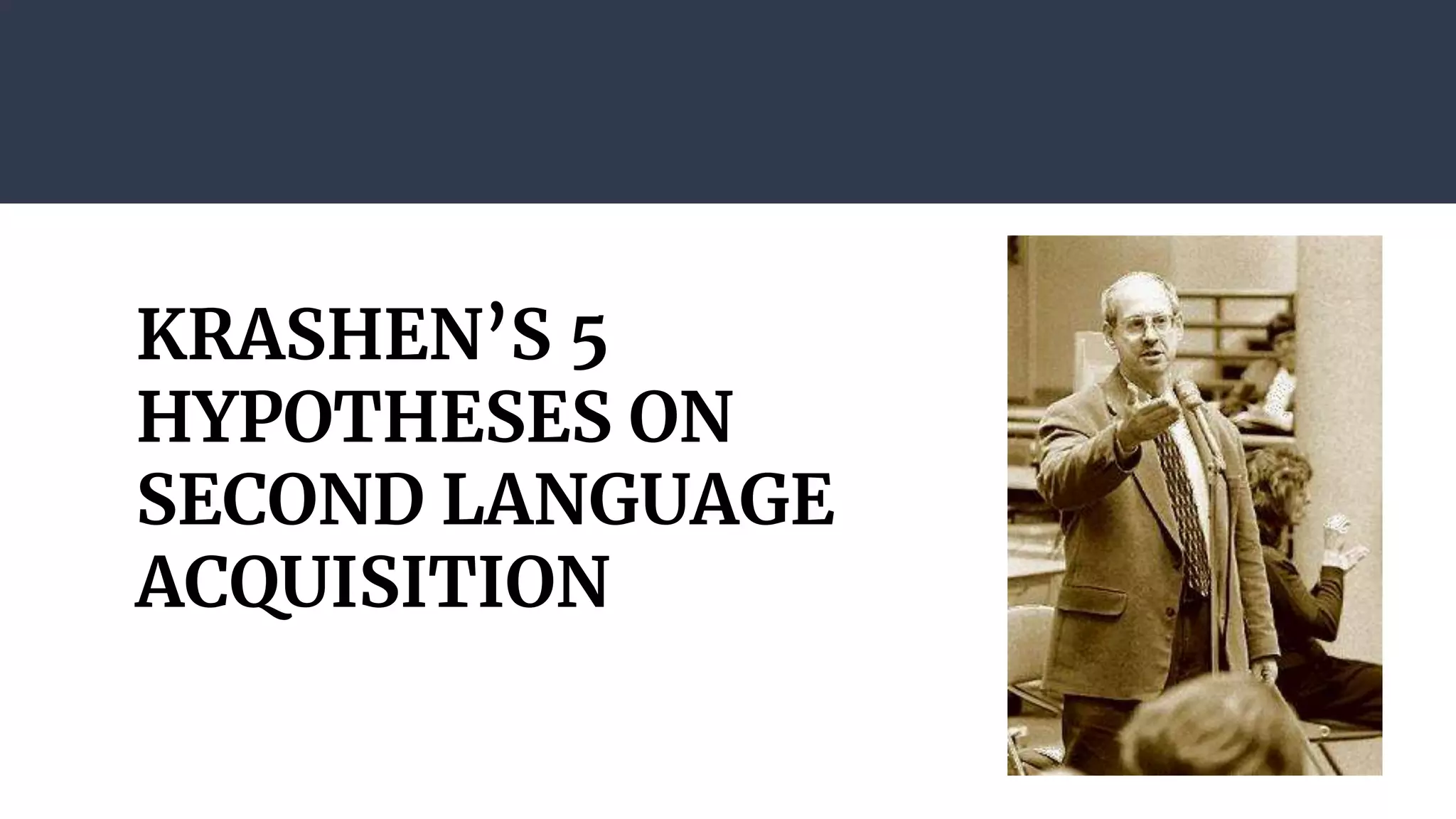 KRASHEN’S 5
HYPOTHESES ON
SECOND LANGUAGE
ACQUISITION
 