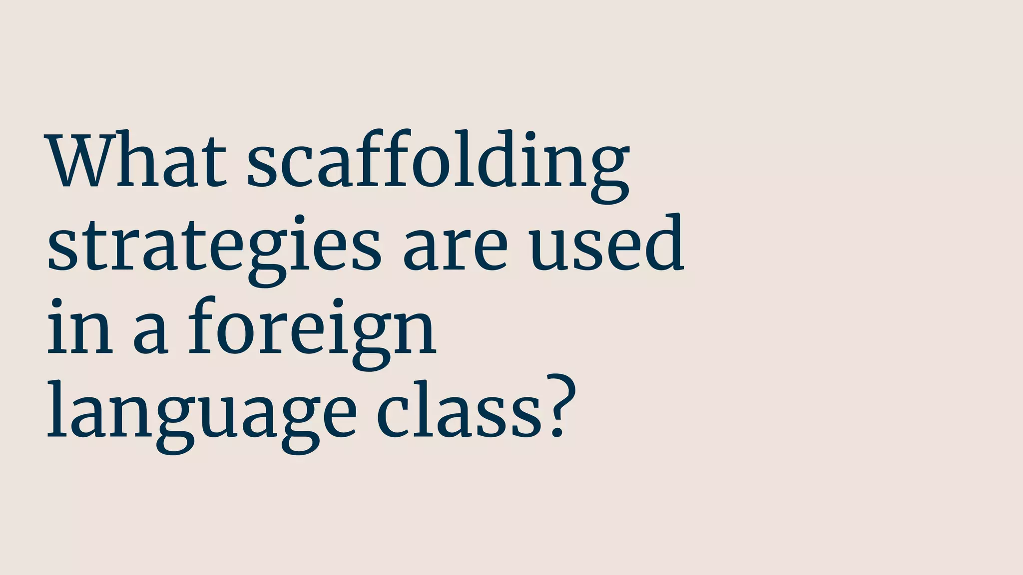 What scaffolding
strategies are used
in a foreign
language class?
 