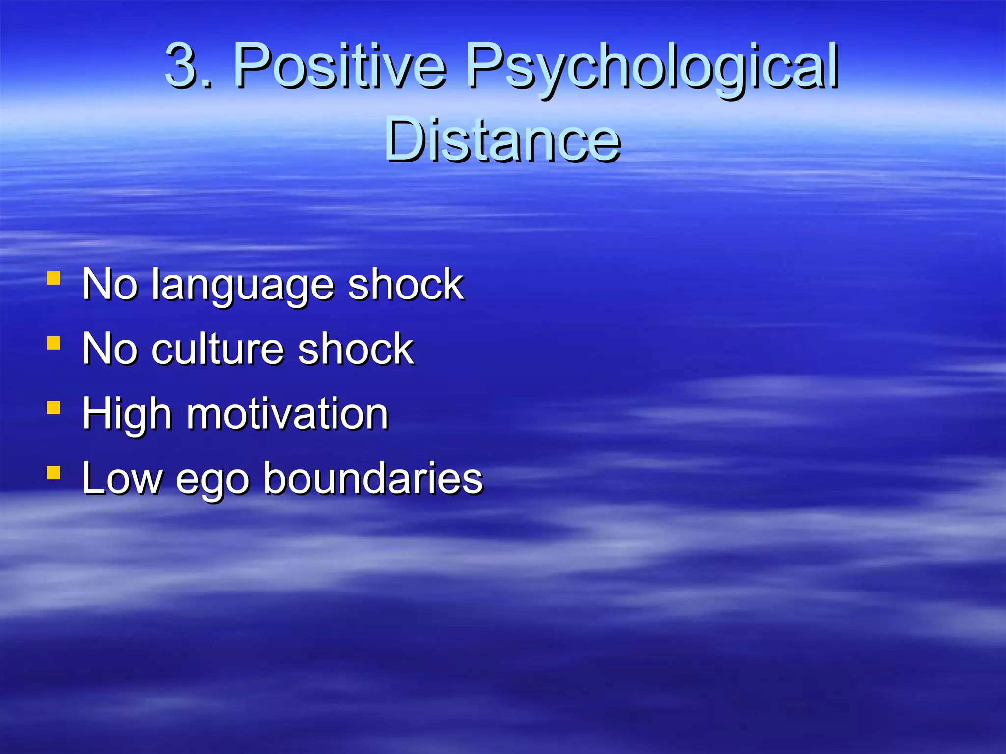 3. Positive Psychological3. Positive Psychological
DistanceDistance
 No language shockNo language shock
 No culture shockNo culture shock
 High motivationHigh motivation
 Low ego boundariesLow ego boundaries
 