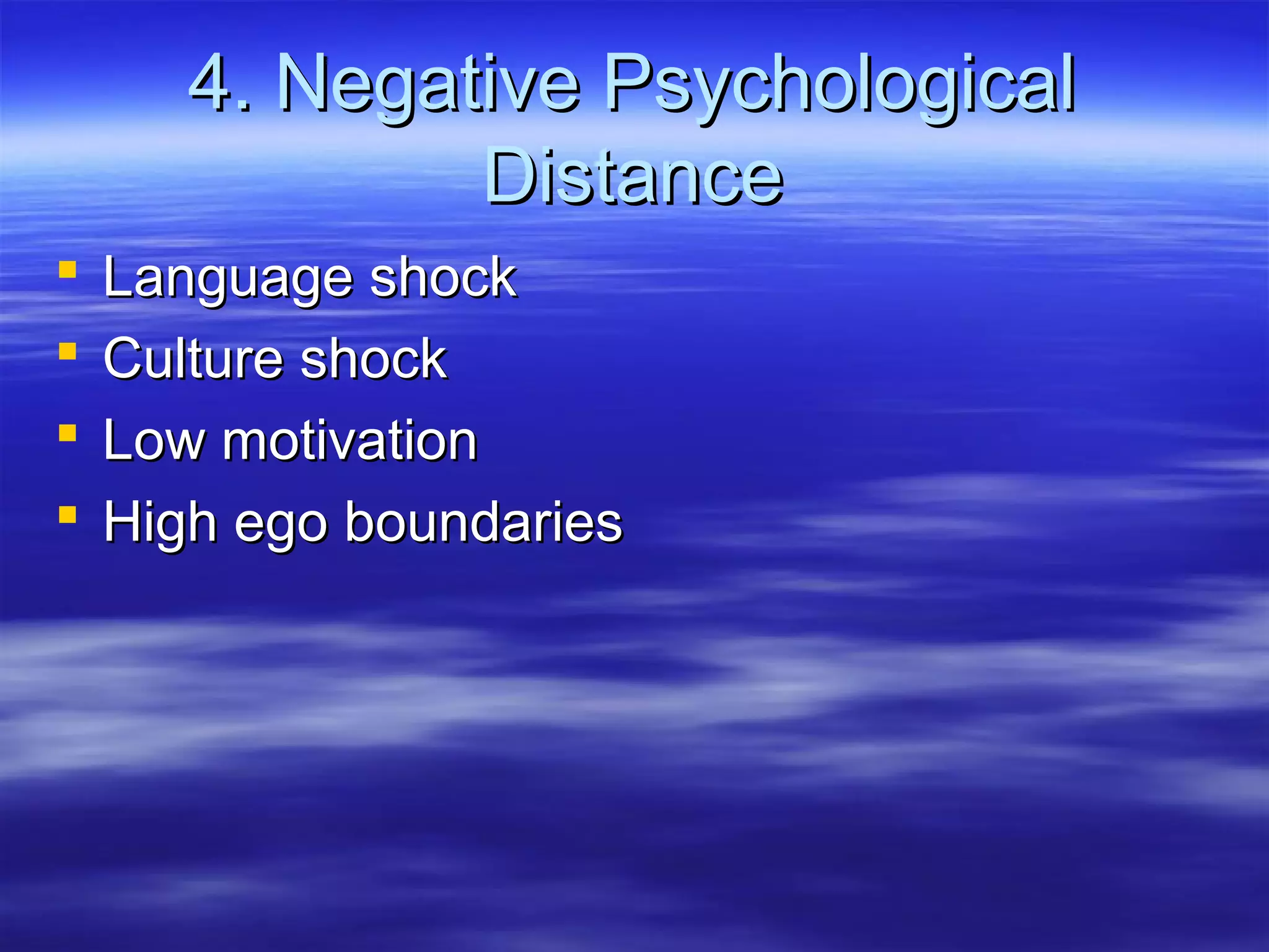 4. Negative Psychological4. Negative Psychological
DistanceDistance
 Language shockLanguage shock
 Culture shockCulture shock
 Low motivationLow motivation
 High ego boundariesHigh ego boundaries
 