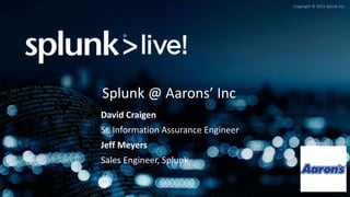Copyright © 2015 Splunk Inc.
Splunk @ Aarons’ Inc
David Craigen
Sr. Information Assurance Engineer
Jeff Meyers
Sales Engineer, Splunk
 