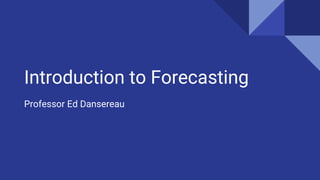 Introduction to Forecasting
Professor Ed Dansereau
 