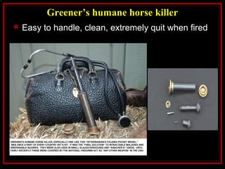 Greener’s humane horse killer
 Easy to handle, clean, extremely quit when fired
 
