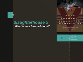Slaughterhouse 5
                        What is in a banned book?


                                                                                    GCE High
                                                                          LT        School
                                                                                    presentation


                                                                                    New York Office
                                                                                    Hobes Boulevard, 689 / 1101
                                                                                    New York - U.S



                                                                                    Boston office
                                                                                    3rd Avenue west side
                                                                                    Boston - U.S




      New York Office                           Boston office                  Toll Free Free : 08004004440
                                                                                     Tool : 08004004440
Hobes Boulevard, 689 / 1101           3rd Avenue west side , 1000 / 102        Phone : 55 : 551432.5656
                                                                                     Phone 41 41 1432.5656
      New York - U.S                            Boston - U.S                     wecare@silverstr.com
                                                                                     wecare@silverstr.com
 