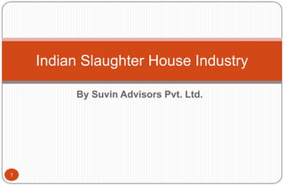 By Suvin Advisors Pvt. Ltd.
1
Indian Slaughter House Industry
 