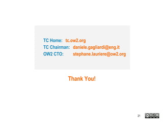 TC Home: tc.ow2.org
TC Chairman: daniele.gagliardi@eng.it
OW2 CTO: stephane.lauriere@ow2.org
Thank You!
21
 