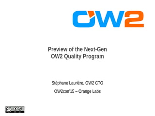 Preview of the Next-Gen
OW2 Quality Program
Stéphane Laurière, OW2 CTO
OW2con’15 – Orange Labs
 