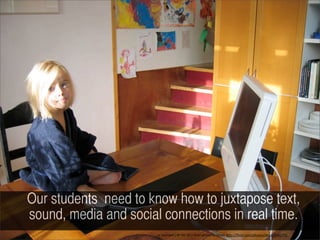 Our students need to know how to juxtapose text,
sound, media and social connections in real time.
                                                                                                                       7
                       cc	
  licensed	
  (	
  BY	
  NC	
  SD	
  )	
  ﬂickr	
  photo	
  by	
  ianus:	
  h?p://ﬂickr.com/photos/ianus/696177/
 