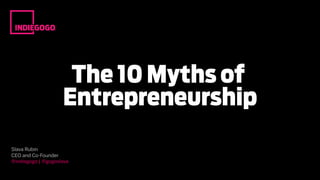 The 10 Myths of
Entrepreneurship
Slava Rubin
CEO and Co-Founder
@indiegogo | @gogoslava
 