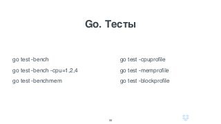 Go. Тесты
33
go test -bench
go test -bench -cpu=1,2,4
go test -benchmem
go test -cpuproﬁle
go test -memproﬁle
go test -blockproﬁle
 