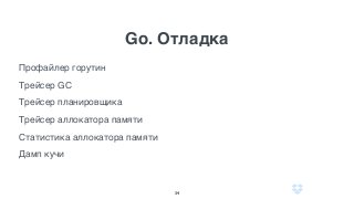 Go. Отладка
34
Профайлер горутин
Трейсер GC
Трейсер планировщика
Трейсер аллокатора памяти
Статистика аллокатора памяти
Дамп кучи
 