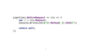 pipelines.BeforeRequest += ctx => {
var r = ctx.Request;
Console.WriteLine($"{r.Method} {r.Path}");
return null;
};
11
 